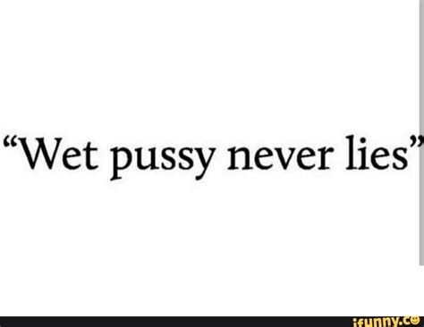 Wet Pussy Never Lies! Meme Generator